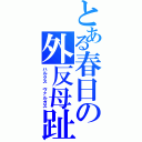 とある春日の外反母趾（ハルクス　ヴァルガス）