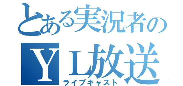 とある実況者のＹＬ放送（ライブキャスト）