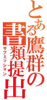 とある鷹群の書類提出（サブミッション）