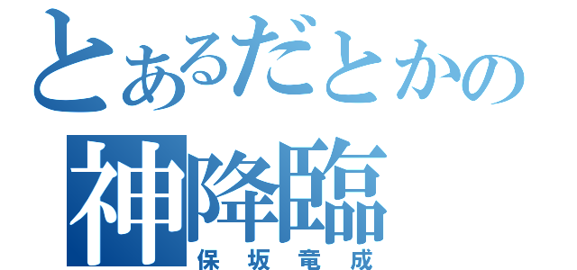 とあるだとかの神降臨（保坂竜成）