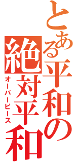 とある平和の絶対平和（オーバーピース）