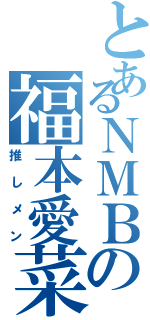 とあるＮＭＢの福本愛菜（推しメン）