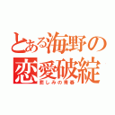 とある海野の恋愛破綻（悲しみの青春）