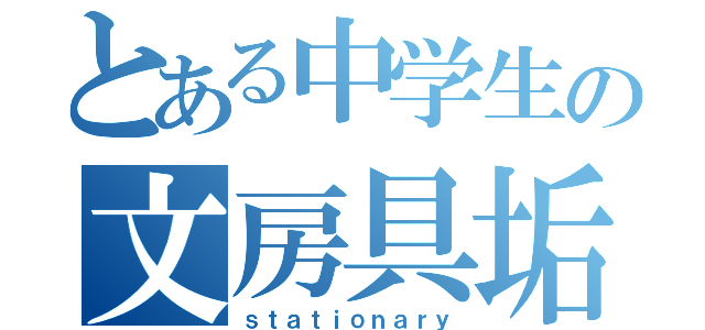 とある中学生の文房具垢（ｓｔａｔｉｏｎａｒｙ）