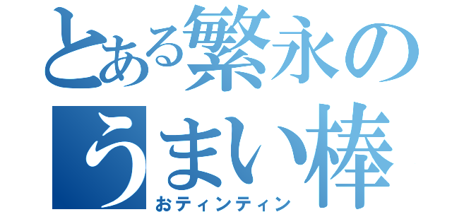 とある繁永のうまい棒（おティンティン）