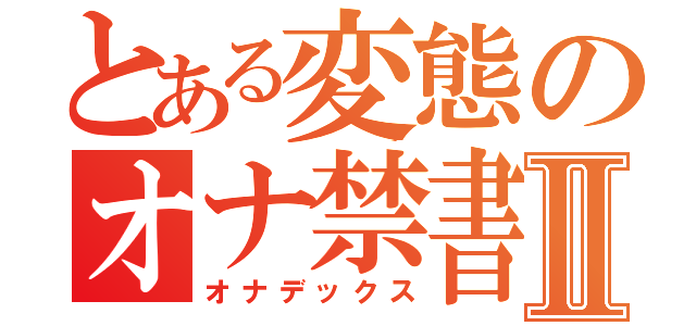 とある変態のオナ禁書Ⅱ（オナデックス）