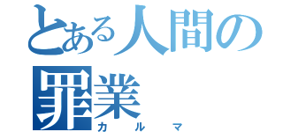 とある人間の罪業（カルマ）