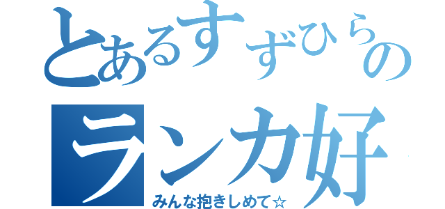 とあるすずひらのランカ好き（みんな抱きしめて☆）