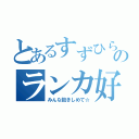 とあるすずひらのランカ好き（みんな抱きしめて☆）