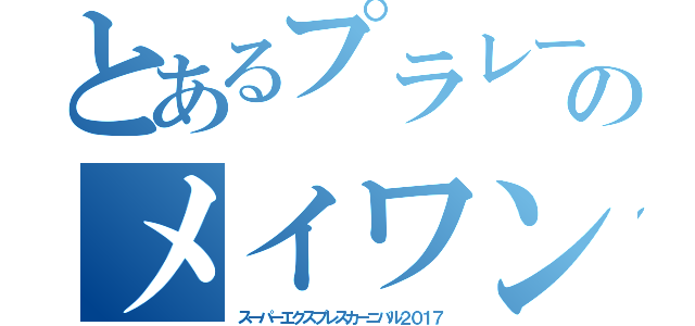 とあるプラレーラーのメイワンイベント（スーパーエクスプレスカーニバル２０１７）