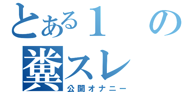 とある１の糞スレ（公開オナニー）