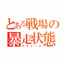 とある戦場の暴走状態（スウォーム）