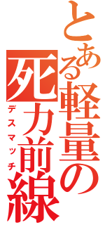 とある軽量の死力前線（デスマッチ）