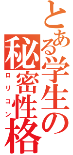 とある学生の秘密性格（ロリコン）