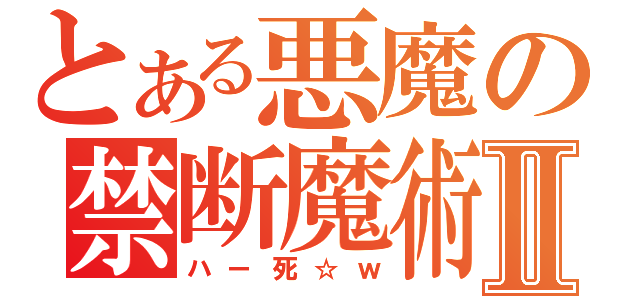 とある悪魔の禁断魔術Ⅱ（ハー死☆ｗ）