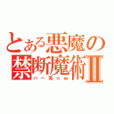 とある悪魔の禁断魔術Ⅱ（ハー死☆ｗ）