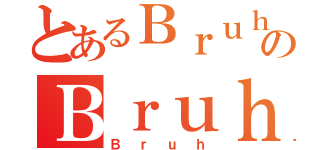 とあるＢｒｕｈのＢｒｕｈ（Ｂｒｕｈ）