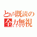 とある既読の全力無視（ＲＯＭ専）