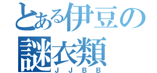 とある伊豆の謎衣類（ＪＪＢＢ）