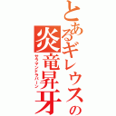 とあるギレウスの炎竜昇牙（サラマンドラバーン）