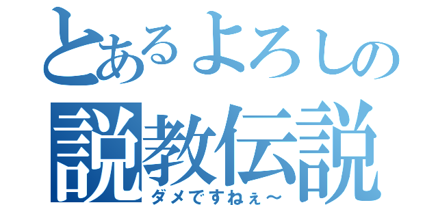 とあるよろしの説教伝説（ダメですねぇ～）