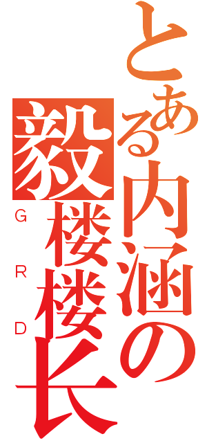 とある内涵の毅楼楼长（ＧＲＤ）