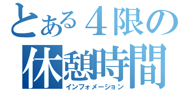 とある４限の休憩時間（インフォメーション）