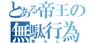 とある帝王の無駄行為（荒らし）