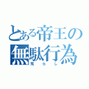 とある帝王の無駄行為（荒らし）