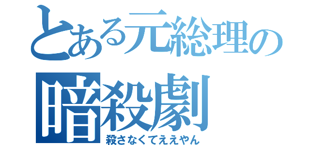 とある元総理の暗殺劇（殺さなくてええやん）