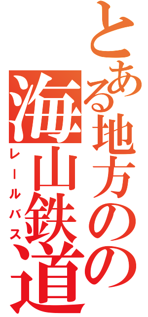 とある地方のの海山鉄道（レールバス）