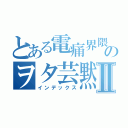 とある電痛界隈のヲタ芸黙示録Ⅱ（インデックス）