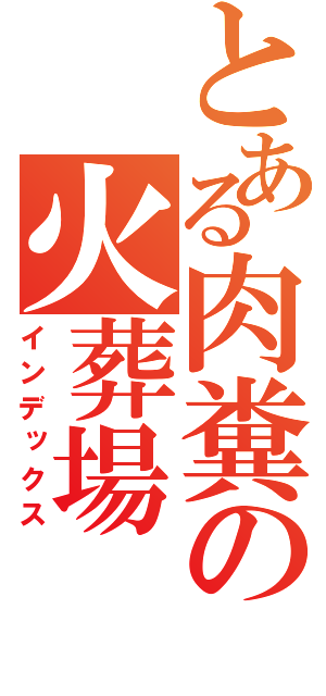 とある肉糞の火葬場（インデックス）