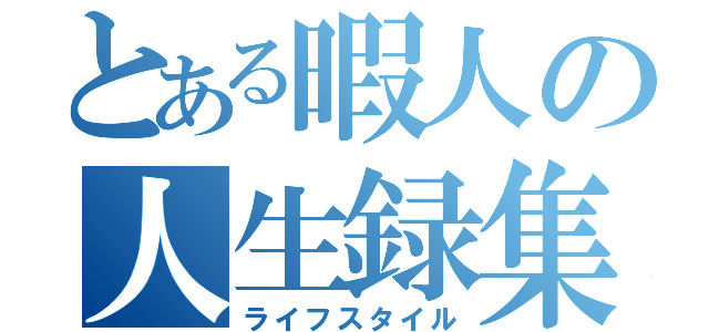 とある暇人の人生録集（ライフスタイル）