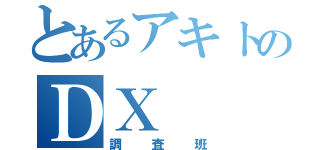 とあるアキトのＤＸ（調査班）