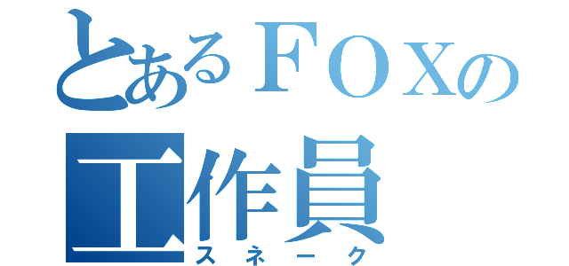 とあるＦＯＸの工作員（スネーク）