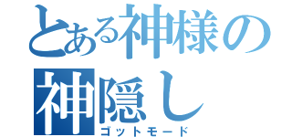 とある神様の神隠し（ゴットモード）