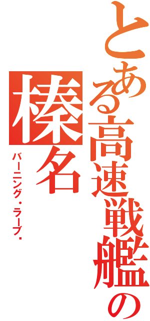 とある高速戦艦の榛名（バーニング・ラーブ♡）