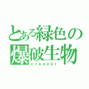 とある緑色の爆破生物（ｃｒｅｅｐｅｒ）