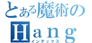 とある魔術のＨａｎｇ（インデックス）