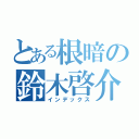 とある根暗の鈴木啓介（インデックス）