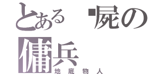 とある殭屍の傭兵（地底物人）