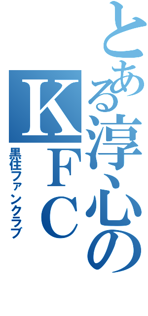 とある淳心のＫＦＣ（黒住ファンクラブ）