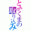 とあるくまの取り込み中（）