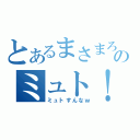 とあるまさまろのミュト！（ミュトすんなｗ）