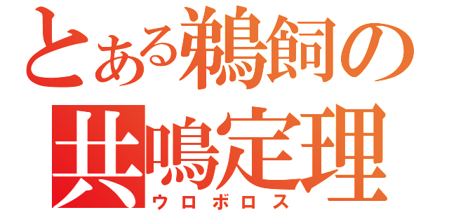 とある鵜飼の共鳴定理（ウロボロス）