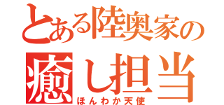 とある陸奥家の癒し担当（ほんわか天使）