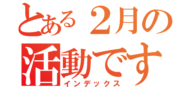 とある２月の活動です（インデックス）