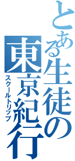 とある生徒の東京紀行（スクールトリップ）