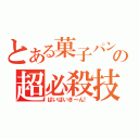 とある菓子パンの超必殺技（ばいばいき～ん！）